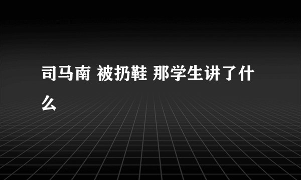 司马南 被扔鞋 那学生讲了什么