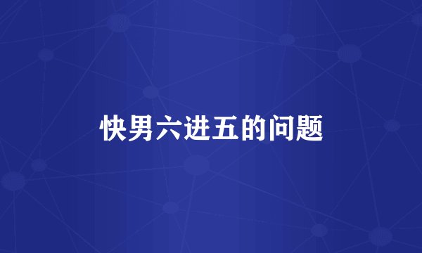 快男六进五的问题