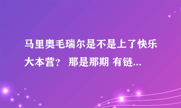 马里奥毛瑞尔是不是上了快乐大本营？ 那是那期 有链接最好了