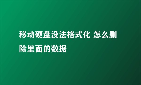 移动硬盘没法格式化 怎么删除里面的数据