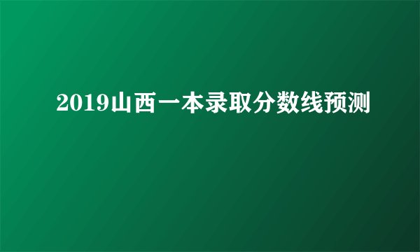 2019山西一本录取分数线预测