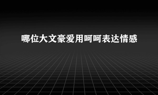 哪位大文豪爱用呵呵表达情感