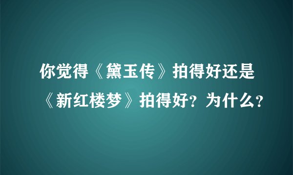 你觉得《黛玉传》拍得好还是《新红楼梦》拍得好？为什么？