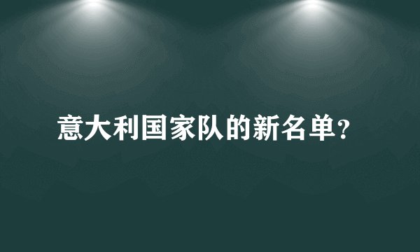 意大利国家队的新名单？