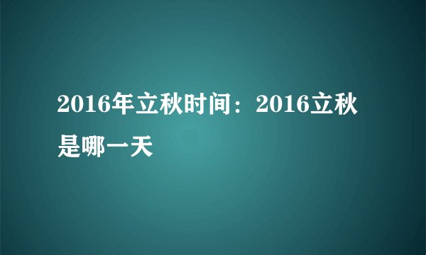 2016年立秋时间：2016立秋是哪一天
