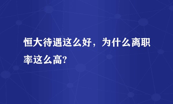 恒大待遇这么好，为什么离职率这么高?