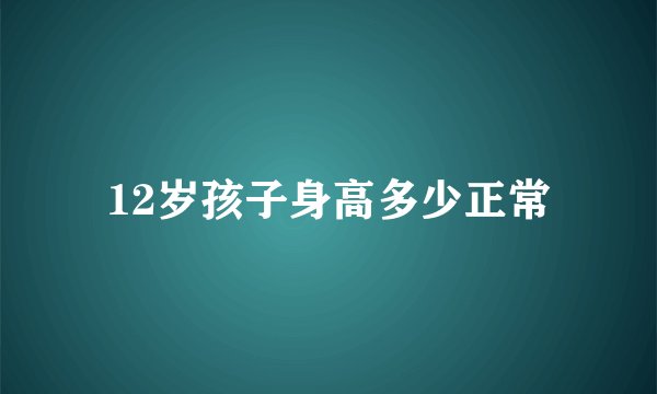 12岁孩子身高多少正常