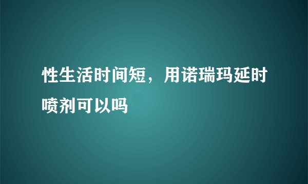 性生活时间短，用诺瑞玛延时喷剂可以吗
