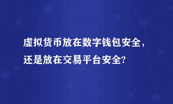 虚拟货币放在数字钱包安全，还是放在交易平台安全?