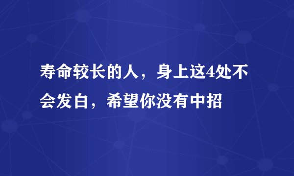 寿命较长的人，身上这4处不会发白，希望你没有中招