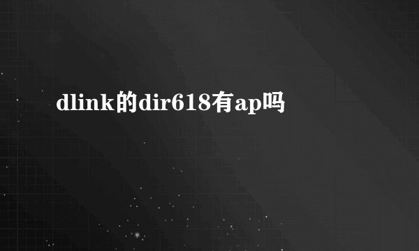 dlink的dir618有ap吗