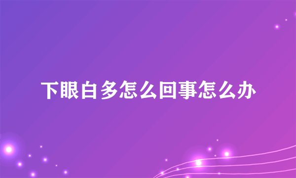下眼白多怎么回事怎么办