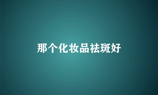 那个化妆品祛斑好