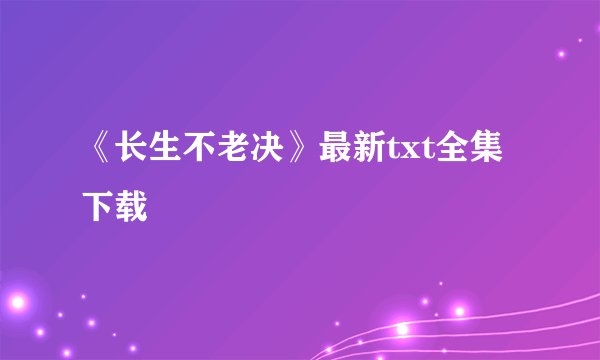 《长生不老决》最新txt全集下载