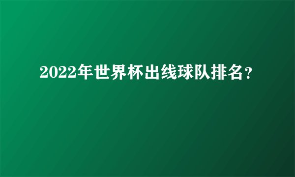 2022年世界杯出线球队排名？