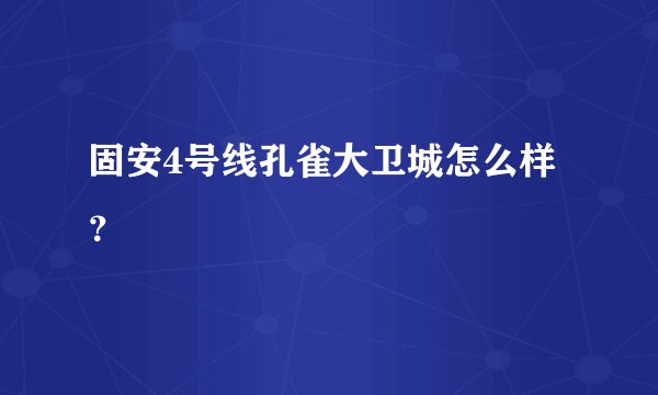 固安4号线孔雀大卫城怎么样？