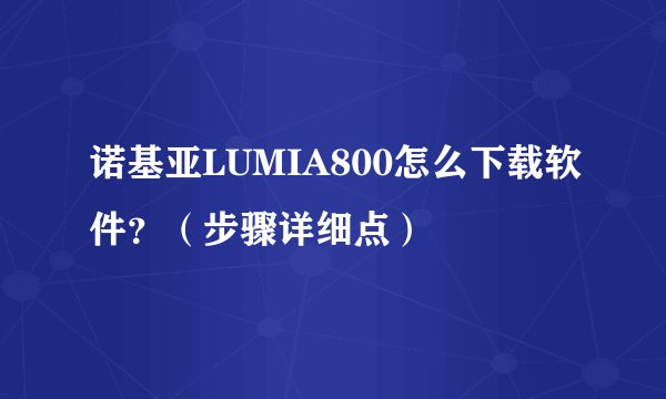 诺基亚LUMIA800怎么下载软件？（步骤详细点）