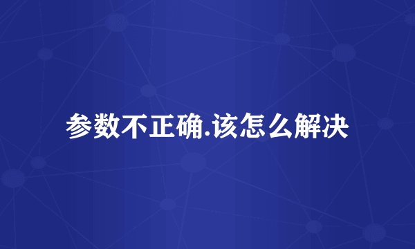 参数不正确.该怎么解决