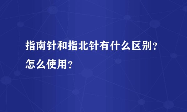 指南针和指北针有什么区别？怎么使用？