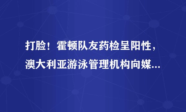 打脸！霍顿队友药检呈阳性，澳大利亚游泳管理机构向媒体隐瞒了事实，如何评价？