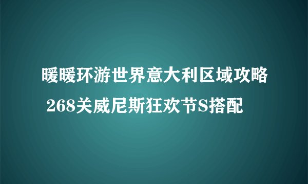 暖暖环游世界意大利区域攻略 268关威尼斯狂欢节S搭配