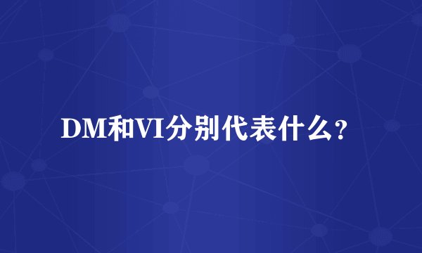 DM和VI分别代表什么？