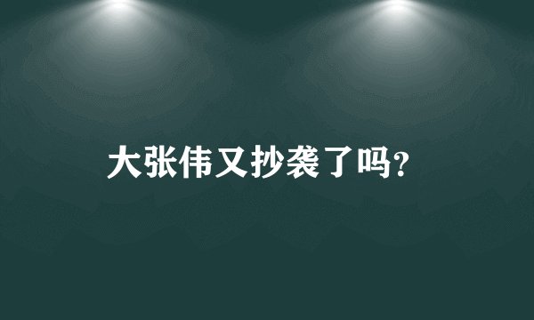 大张伟又抄袭了吗?