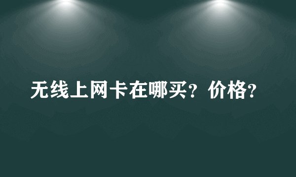 无线上网卡在哪买？价格？