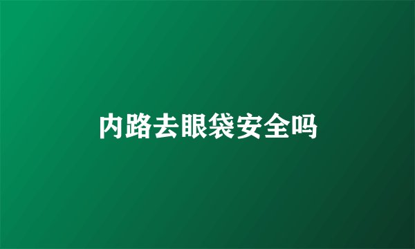 内路去眼袋安全吗