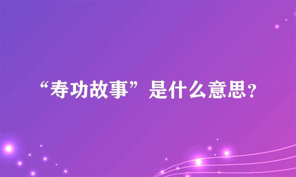 “寿功故事”是什么意思？