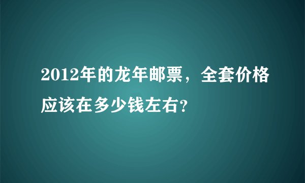 2012年的龙年邮票，全套价格应该在多少钱左右？