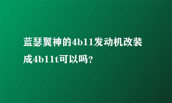 蓝瑟翼神的4b11发动机改装成4b11t可以吗？