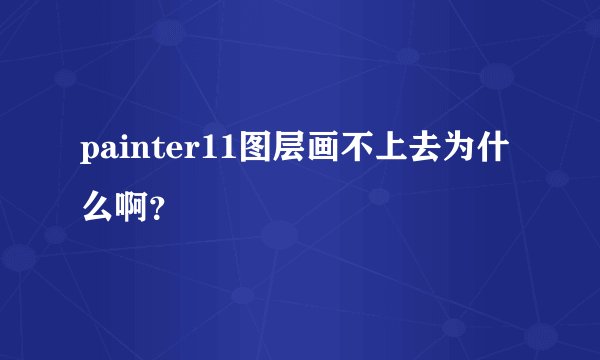 painter11图层画不上去为什么啊？