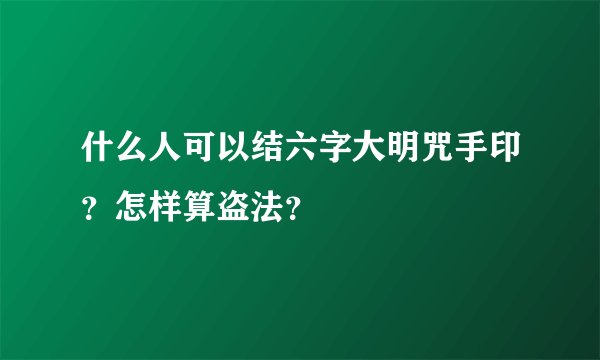 什么人可以结六字大明咒手印？怎样算盗法？
