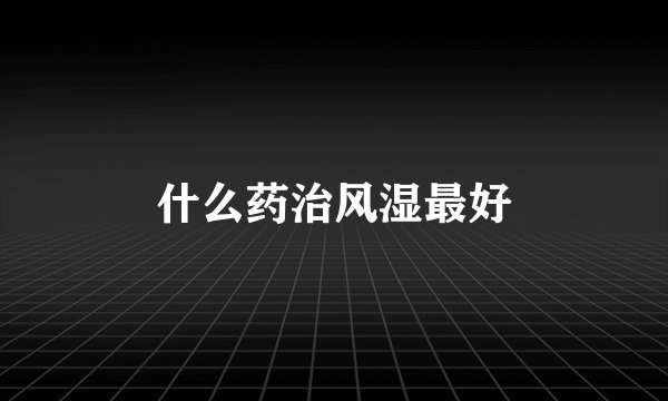 什么药治风湿最好