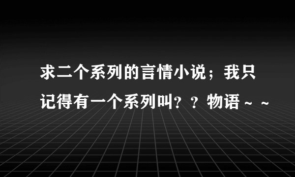 求二个系列的言情小说；我只记得有一个系列叫？？物语～～