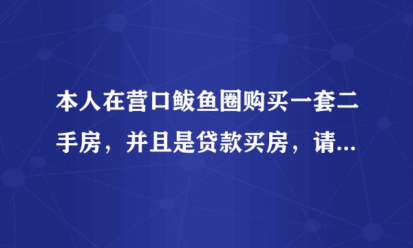 本人在营口鲅鱼圈购买一套二手房，并且是贷款买房，请问贷款需要什么手续大概费用是多少