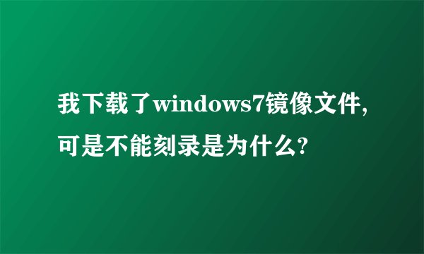 我下载了windows7镜像文件,可是不能刻录是为什么?
