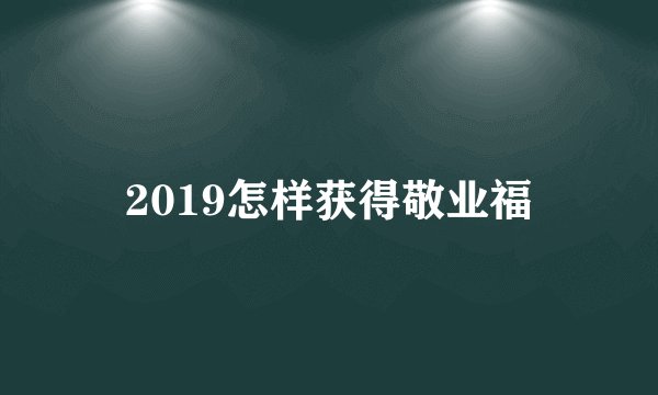 2019怎样获得敬业福