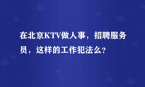 在北京KTV做人事，招聘服务员，这样的工作犯法么？