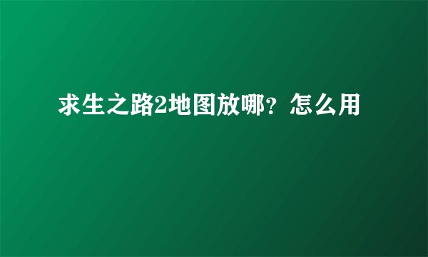 求生之路2地图放哪？怎么用