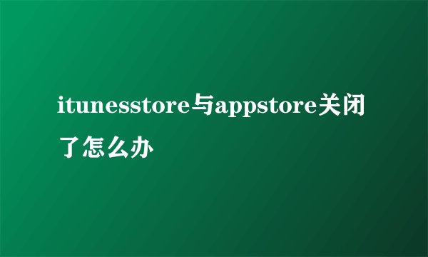 itunesstore与appstore关闭了怎么办