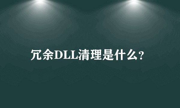 冗余DLL清理是什么？