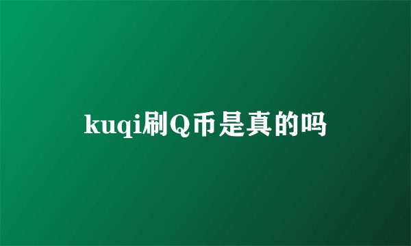 kuqi刷Q币是真的吗