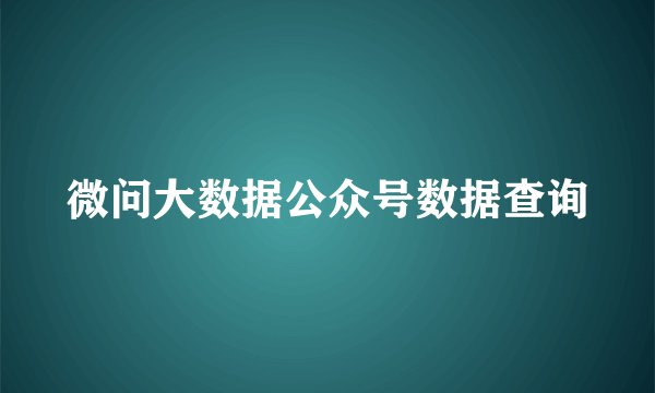 微问大数据公众号数据查询