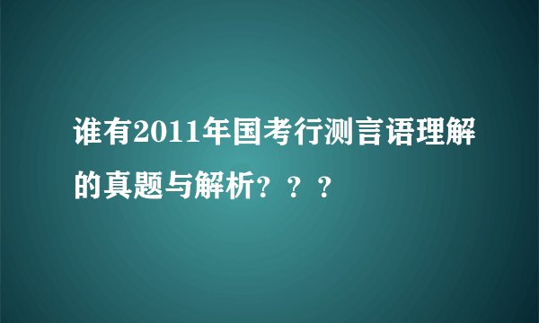 谁有2011年国考行测言语理解的真题与解析？？？