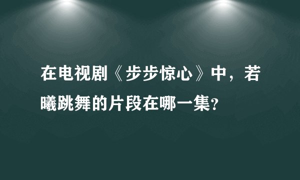 在电视剧《步步惊心》中，若曦跳舞的片段在哪一集？