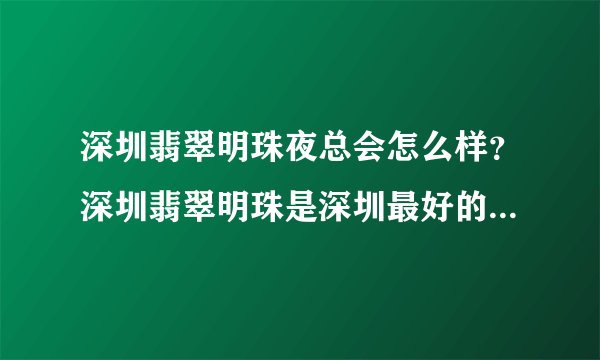 深圳翡翠明珠夜总会怎么样？深圳翡翠明珠是深圳最好的夜总会吗？