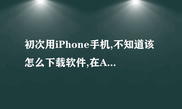 初次用iPhone手机,不知道该怎么下载软件,在Apple store 里面下载需要输入什么ID