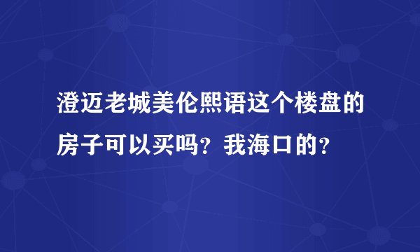 澄迈老城美伦熙语这个楼盘的房子可以买吗？我海口的？